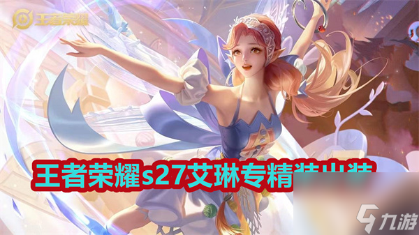王者荣耀s27艾琳专精装怎么出 王者荣耀s27艾琳专精装出装推荐
