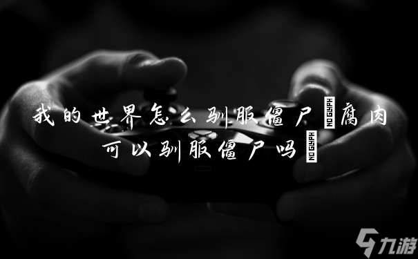 我的世界怎么驯服僵尸(腐肉可以驯服僵尸吗)