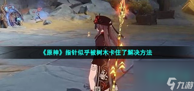 《原神》指针似乎被树木卡住了解决方法