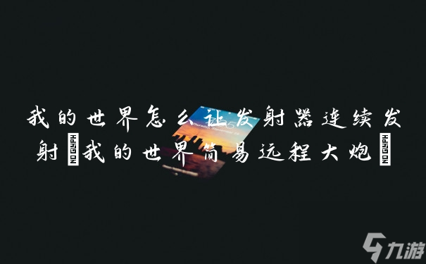 我的世界怎么讓發(fā)射器連續(xù)發(fā)射(我的世界簡(jiǎn)易遠(yuǎn)程大炮)