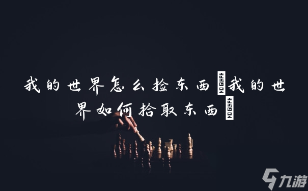 我的世界怎么撿東西(我的世界如何拾取東西)