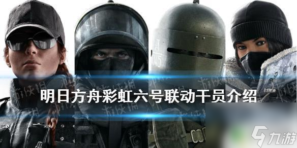 明日方舟彩虹联动角色哪里获得 《明日方舟》彩虹六号联动干员有哪些