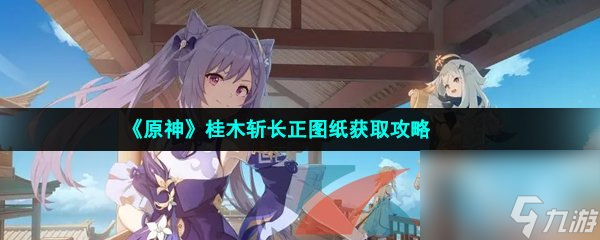 原神桂木斩长正图纸获取攻略