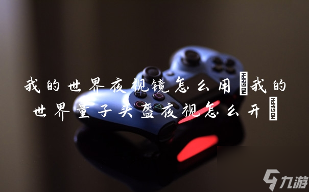 我的世界夜视镜怎么用(我的世界量子头盔夜视怎么开)