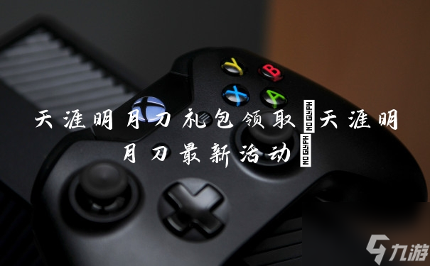 天涯明月刀礼包领取(天涯明月刀最新活动)