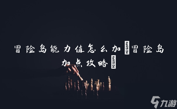 冒險(xiǎn)島能力值怎么加(冒險(xiǎn)島加點(diǎn)攻略)