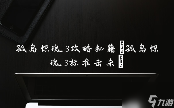 孤岛惊魂3攻略秘籍 孤岛惊魂3标准击杀 