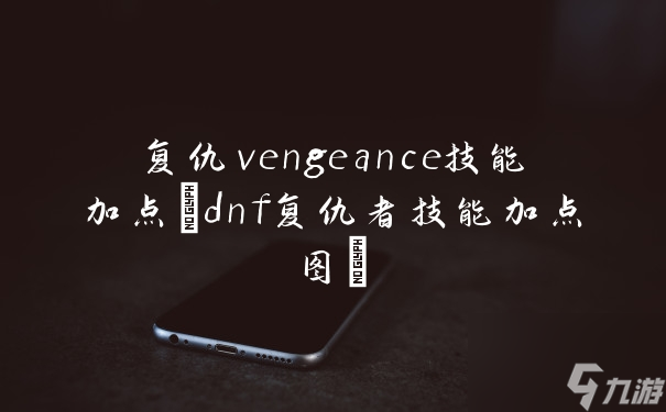 復(fù)仇vengeance技能加點(diǎn)(dnf復(fù)仇者技能加點(diǎn)圖)