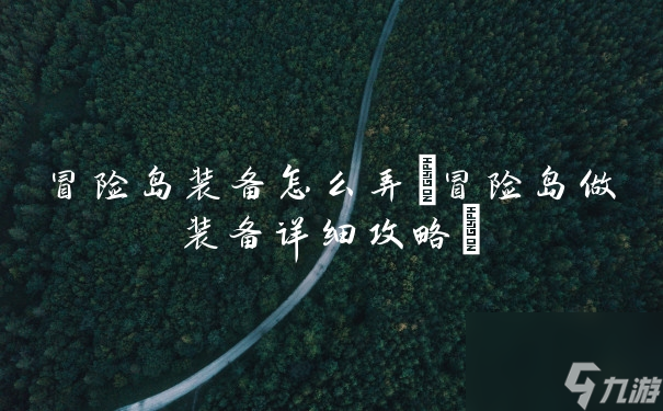 冒險(xiǎn)島裝備怎么弄(冒險(xiǎn)島做裝備詳細(xì)攻略)