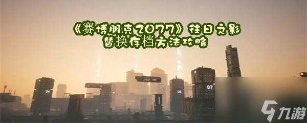 赛博朋克2077往日之影替换存档方法攻略