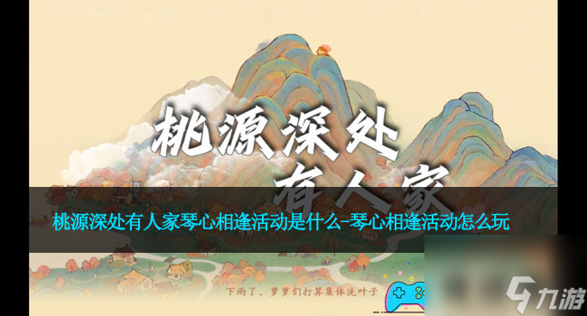 桃源深处有人家琴心相逢活动是什么-琴心相逢活动怎么玩