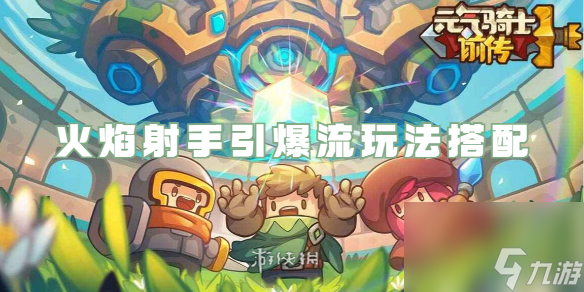 元氣騎士前傳火焰射手引爆流玩法搭配