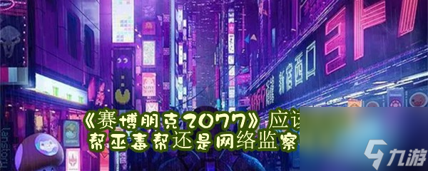 赛博朋克2077应该选择帮巫毒帮还是网络监察特工