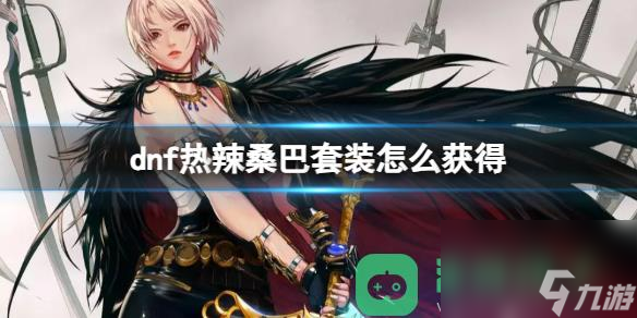 dnf熱辣桑巴套裝獲得方法詳情