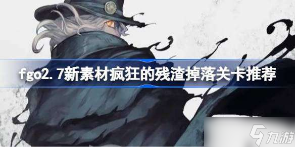 fgo2.7新素材疯狂的残渣掉落关卡推荐 fgo2.7新素材疯狂的残渣在哪里在哪