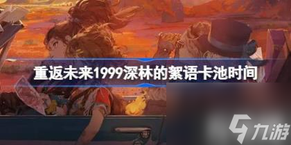 重返未来1999槲寄生什么时候返场（深林的絮语卡池时间）