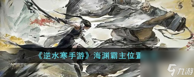 <a id='link_pop' class='keyword-tag' href='https://www.9game.cn/nishuihan1/'>逆水寒手游</a>海渊霸主位置在哪儿-海渊霸主位置分享