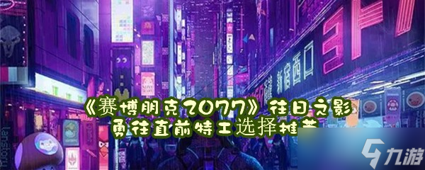 《賽博朋克2077》往日之影勇往直前特工選擇推薦