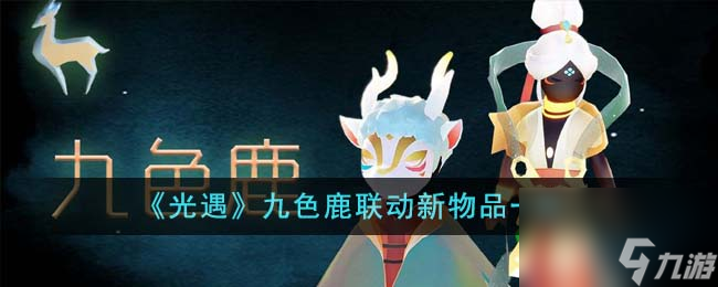 光遇九色鹿联动新物品有哪些-九色鹿联动新物品一览