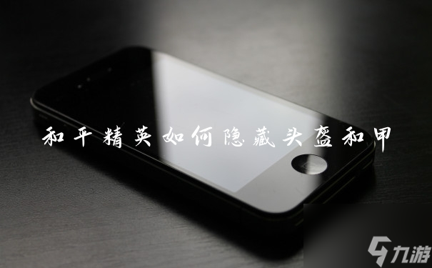 和平精英如何隐藏头盔和甲