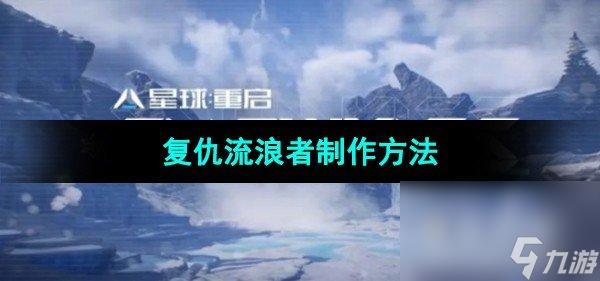 《星球重启》复仇流浪者制作方法