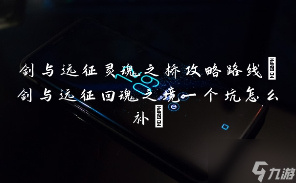 剑与远征灵魂之桥攻略路线 剑与远征回魂之境一个坑怎么补 