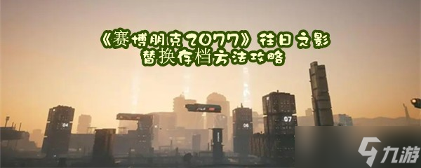 《賽博朋克2077》往日之影替換存檔辦法攻略