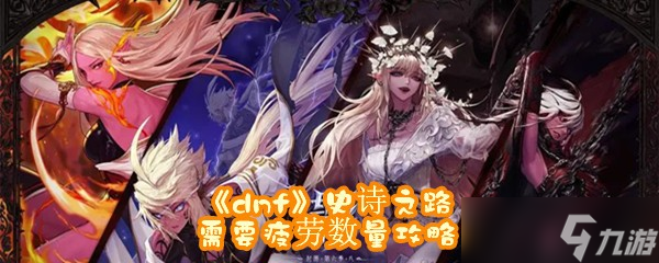 《dnf》史詩之路需要疲勞數量攻略