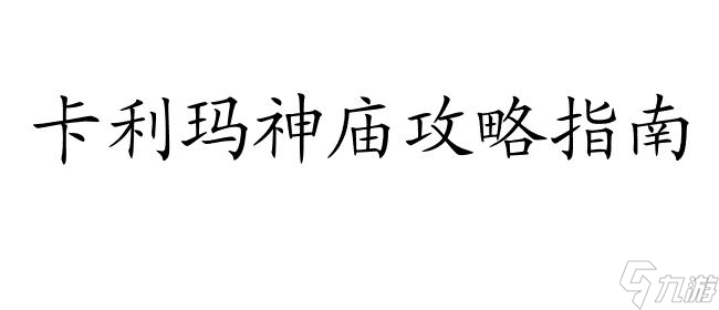 卡利瑪神廟攻略怎么去 - 神秘古遺址探索指南