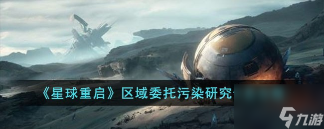 星球重启区域委托污染研究怎么完成-区域委托污染研究任务攻略