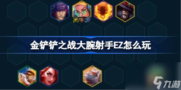 金铲铲之战大腕射手EZ怎么玩,金铲铲之战大腕射手EZ阵容攻略