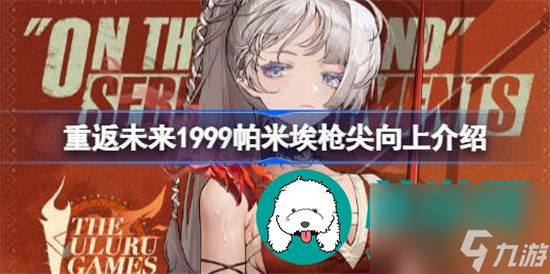 重返未来1999枪尖向上怎么样 重返未来1999帕米埃枪尖向上详情介绍