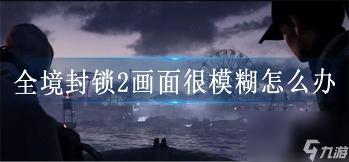 全境封鎖2畫(huà)面很模糊怎么辦_畫(huà)面很模糊解決方法