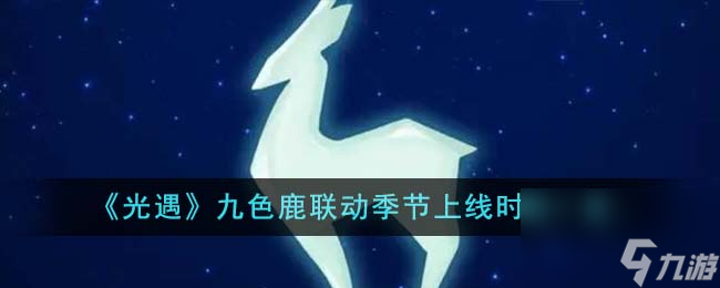 光遇九色鹿联动季节什么时候上线-九色鹿联动季节上线时间一览