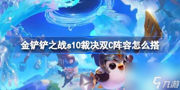 金铲铲之战s10裁决双C阵容搭配推荐