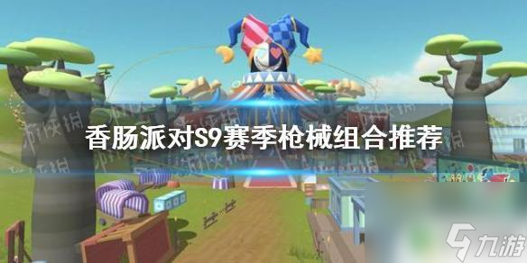 香肠派对本命枪 《香肠派对》S9赛季枪械组合推荐攻略