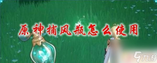 風速瓶 原神 原神捕風瓶使用方法