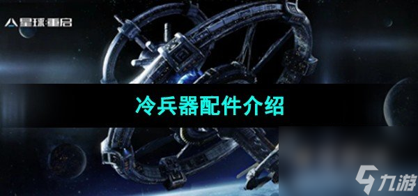 《星球重啟》冷兵器配件介紹