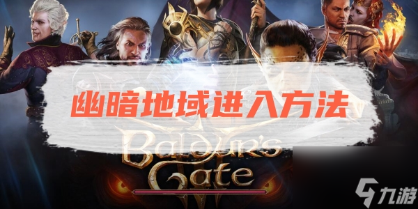 博德之门3幽暗地域进入方法推荐入坑全方位玩法