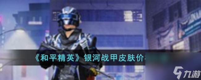 和平精英银河战甲皮肤多少钱-银河战甲皮肤价格详细介绍「已解决」