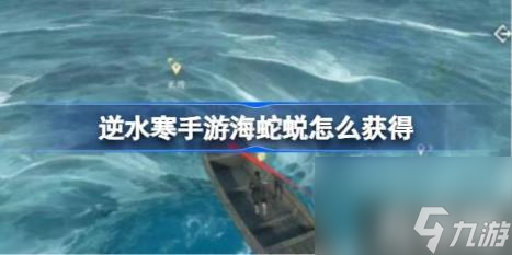 逆水寒手游海蛇蜕怎么获得（海蛇蜕获得方法）