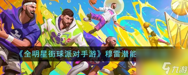 全明星街球派对手游穆雷潜能怎么选-穆雷潜能选择攻略