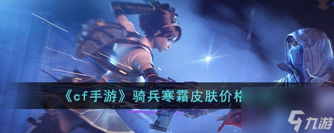 cf手游骑兵寒霜皮肤多少钱-骑兵寒霜皮肤价格介绍