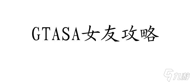 GTASA女朋友攻略 - GTA SA女友攻略指南分享