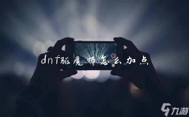 dnf驅(qū)魔師怎么加點