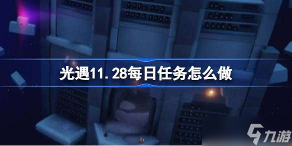 光遇11.28每日任務(wù)怎么做 光遇11月28日每日任務(wù)做法攻略