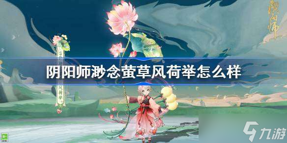 陰陽師渺念螢草風(fēng)荷舉怎么樣 陰陽師SP螢草風(fēng)荷舉皮膚特效一覽