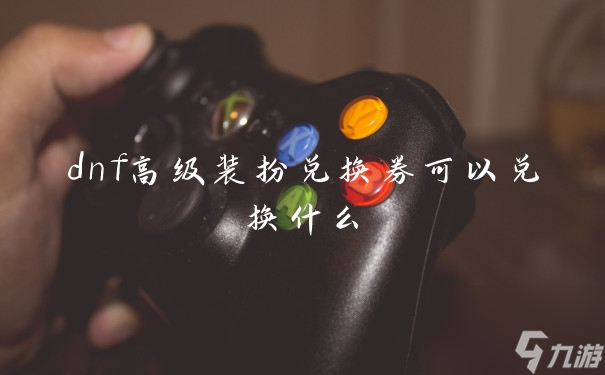 dnf高级装扮兑换券可以兑换什么
