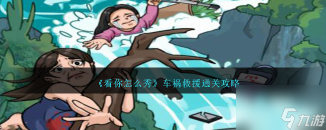 看你怎么秀车祸救援怎么过-车祸救援通关攻略