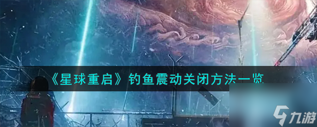 星球重启钓鱼震动怎么关闭-钓鱼震动关闭方法一览
